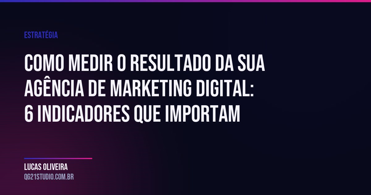 Os indicadores que todo empresário deve exigir da sua agência de marketing — e c